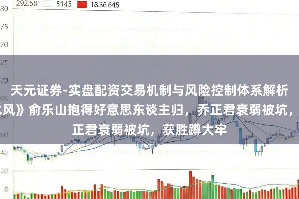 天元证券-实盘配资交易机制与风险控制体系解析 《依依向北风》俞乐山抱得好意思东谈主归，乔正君衰弱被坑，获胜蹲大牢