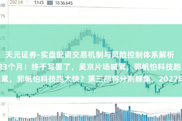 天元证券-实盘配资交易机制与风险控制体系解析 《流浪地球3》脚本磨了23个月！终于写罢了，吴京片场喊累，郭帆怕科技跑太快？第三部将分荆棘集，2027年春节见！