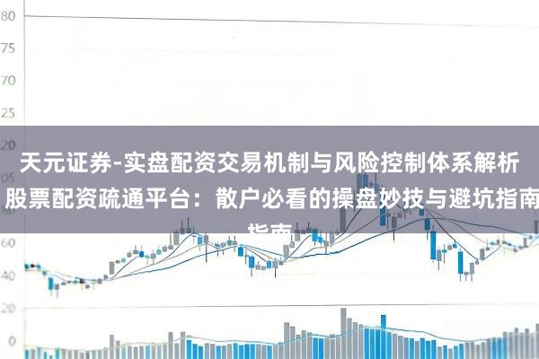 天元证券-实盘配资交易机制与风险控制体系解析 股票配资疏通平台：散户必看的操盘妙技与避坑指南