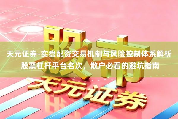 天元证券-实盘配资交易机制与风险控制体系解析 股票杠杆平台名次，散户必看的避坑指南