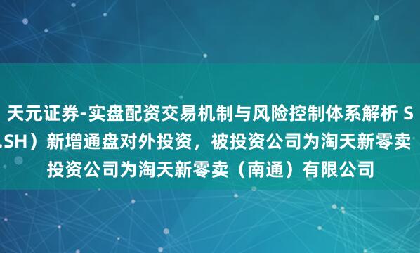 天元证券-实盘配资交易机制与风险控制体系解析 ST文峰（601010.SH）新增通盘对外投资，被投资公司为淘天新零卖（南通）有限公司