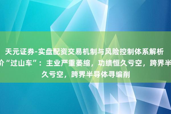 天元证券-实盘配资交易机制与风险控制体系解析 *ST高科股价“过山车”：主业严重萎缩，功绩恒久亏空，跨界半导体寻编削