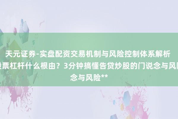 天元证券-实盘配资交易机制与风险控制体系解析 **股票杠杆什么根由？3分钟搞懂告贷炒股的门说念与风险**