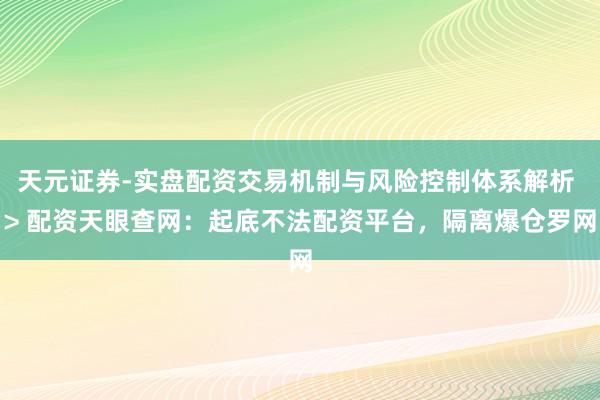 天元证券-实盘配资交易机制与风险控制体系解析 > 配资天眼查网：起底不法配资平台，隔离爆仓罗网