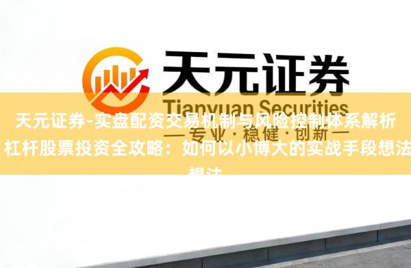 天元证券-实盘配资交易机制与风险控制体系解析 杠杆股票投资全攻略：如何以小博大的实战手段想法